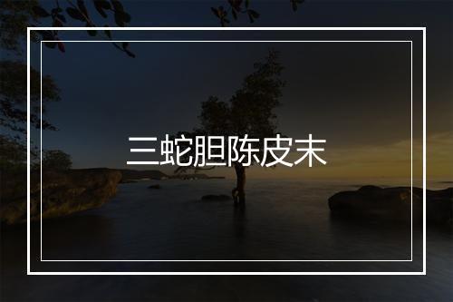 三蛇胆陈皮末