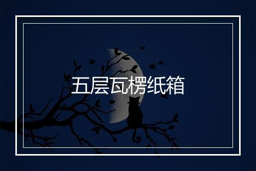 五层瓦楞纸箱