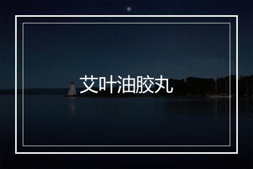 艾叶油胶丸