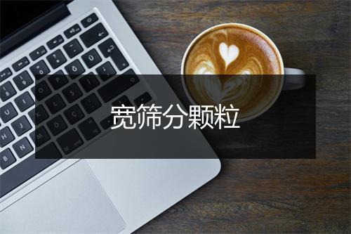 宽筛分颗粒