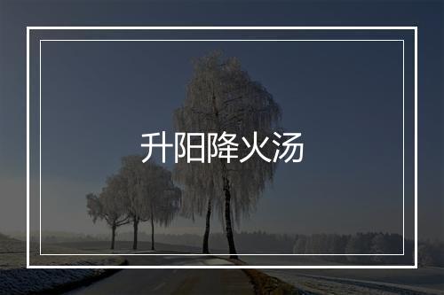 升阳降火汤