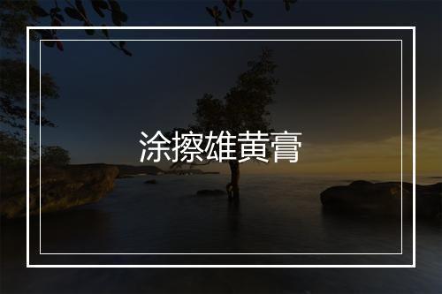 涂擦雄黄膏