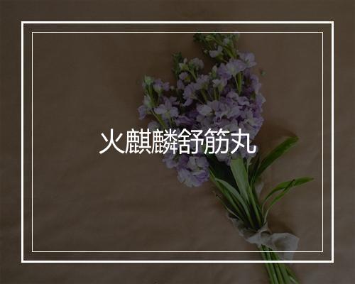 火麒麟舒筋丸