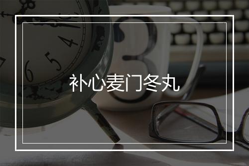 补心麦门冬丸