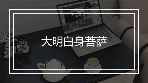 大明白身菩萨