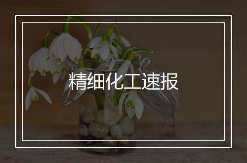 精细化工速报