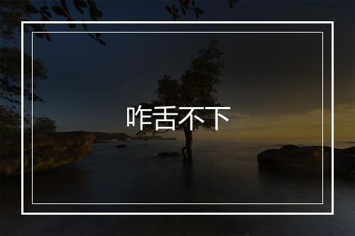 咋舌不下