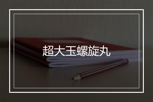 超大玉螺旋丸