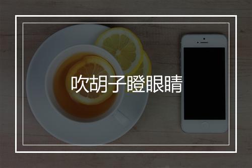 吹胡子瞪眼睛