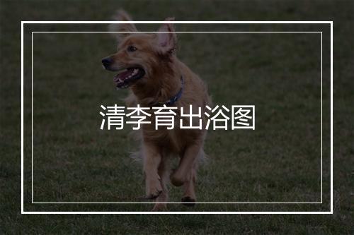 清李育出浴图