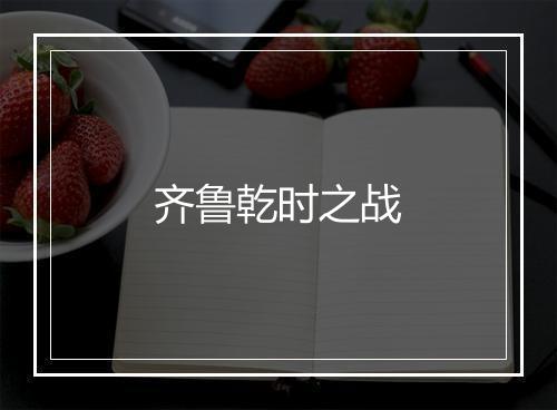 齐鲁乾时之战