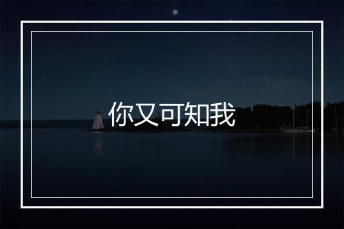 你又可知我