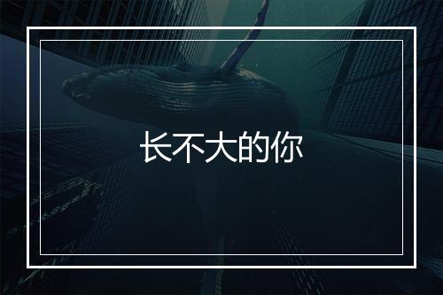 长不大的你