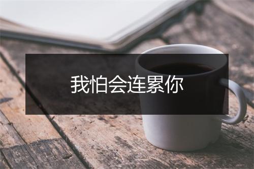 我怕会连累你