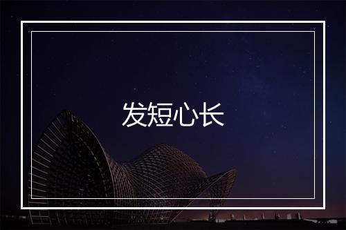 发短心长