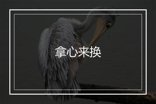 拿心来换