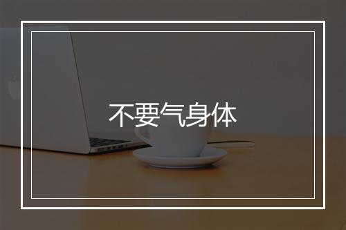 不要气身体