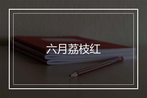 六月荔枝红