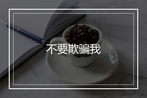 不要欺骗我