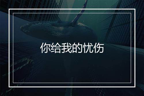 你给我的忧伤