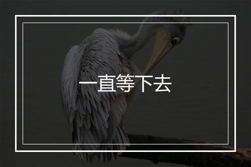 一直等下去