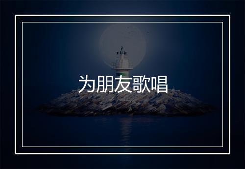 为朋友歌唱