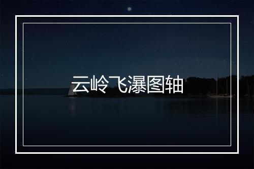 云岭飞瀑图轴