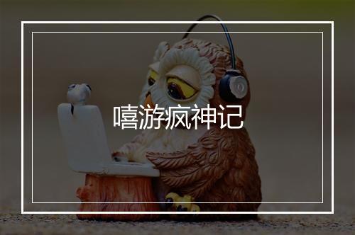 嘻游疯神记