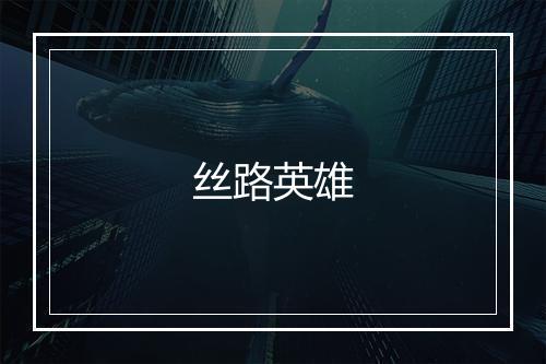 丝路英雄