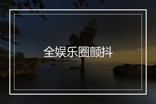 全娱乐圈颤抖