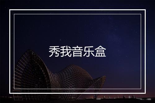 秀我音乐盒