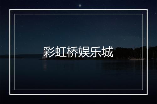 彩虹桥娱乐城