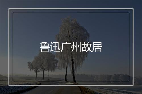 鲁迅广州故居