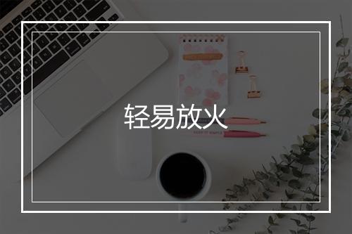 轻易放火