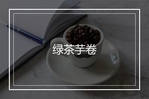 绿茶芋卷