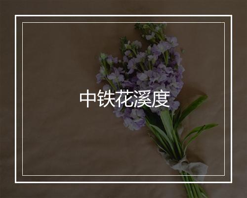 中铁花溪度