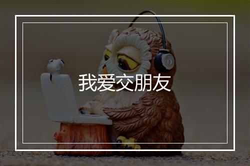 我爱交朋友