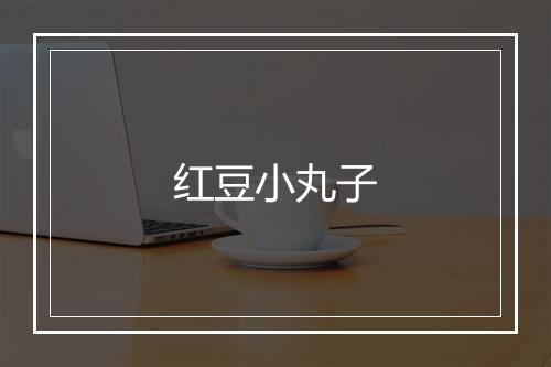 红豆小丸子