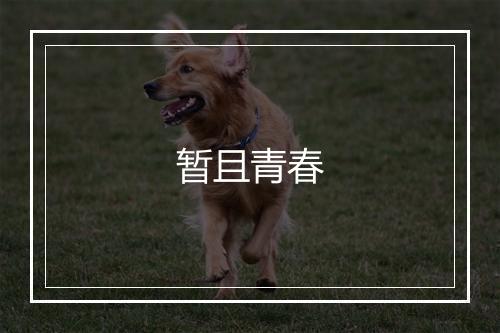 暂且青春