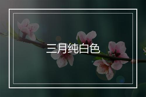 三月纯白色