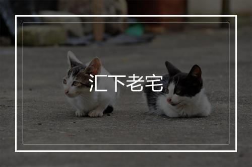 汇下老宅