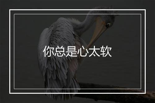 你总是心太软