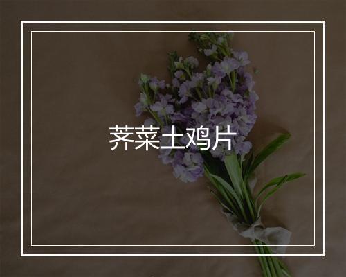 荠菜土鸡片