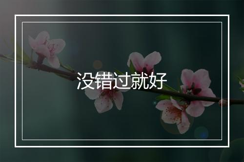 没错过就好