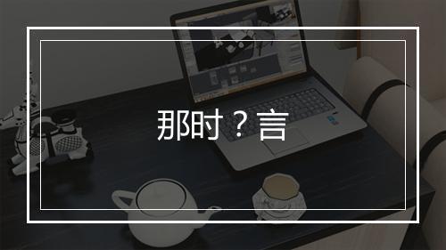 那时？言