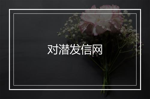 对潜发信网