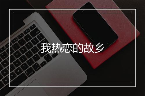 我热恋的故乡