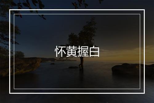 怀黄握白