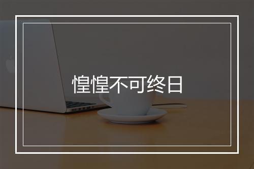 惶惶不可终日