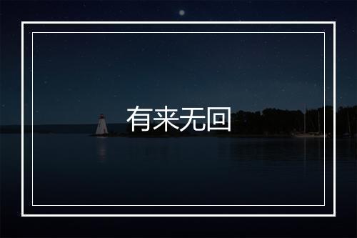 有来无回